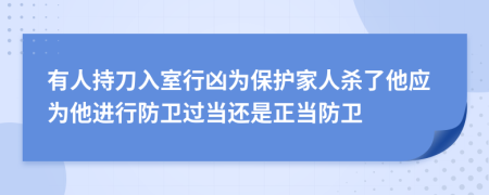 有人持刀入室行兇為保護(hù)家人殺了他應(yīng)為他進(jìn)行防衛(wèi)過當(dāng)還是正當(dāng)防衛(wèi)