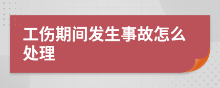 工傷期間發(fā)生事故怎么處理