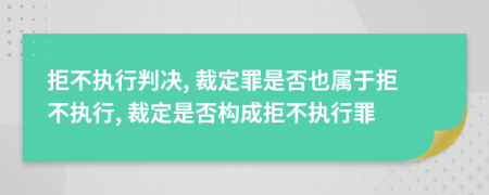 拒不執(zhí)行判決, 裁定罪是否也屬于拒不執(zhí)行, 裁定是否構成拒不執(zhí)行罪