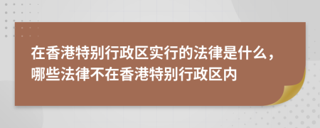 在香港特別行政區(qū)實行的法律是什么，哪些法律不在香港特別行政區(qū)內