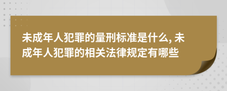 未成年人犯罪的量刑標準是什么, 未成年人犯罪的相關(guān)法律規(guī)定有哪些