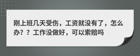 剛上班幾天受傷，工資就沒有了，怎么辦？？工作沒做好，可以索賠嗎