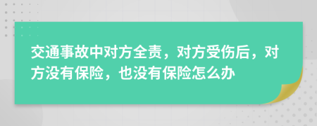 交通事故中對方全責(zé)，對方受傷后，對方?jīng)]有保險，也沒有保險怎么辦
