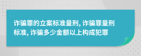 詐騙罪的立案標(biāo)準(zhǔn)量刑, 詐騙罪量刑標(biāo)準(zhǔn), 詐騙多少金額以上構(gòu)成犯罪