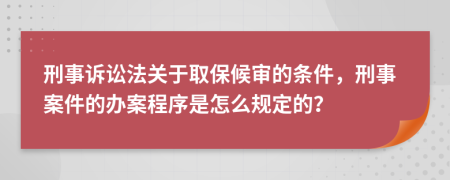 刑事訴訟法關(guān)于取保候?qū)彽臈l件，刑事案件的辦案程序是怎么規(guī)定的？