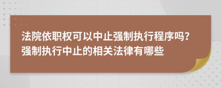 法院依職權可以中止強制執(zhí)行程序嗎？強制執(zhí)行中止的相關法律有哪些