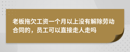 老板拖欠工資一個月以上沒有解除勞動合同的，員工可以直接走人走嗎