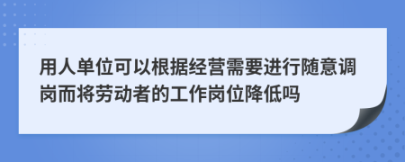 用人單位可以根據(jù)經(jīng)營需要進(jìn)行隨意調(diào)崗而將勞動者的工作崗位降低嗎