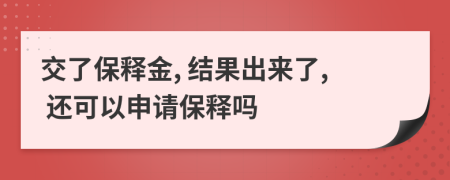 交了保釋金, 結(jié)果出來了, 還可以申請(qǐng)保釋嗎