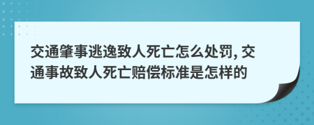 交通肇事逃逸致人死亡怎么處罰, 交通事故致人死亡賠償標準是怎樣的