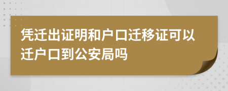 憑遷出證明和戶口遷移證可以遷戶口到公安局嗎