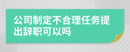 公司制定不合理任務(wù)提出辭職可以嗎