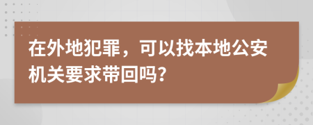 在外地犯罪，可以找本地公安機(jī)關(guān)要求帶回嗎？
