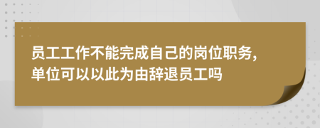 員工工作不能完成自己的崗位職務(wù), 單位可以以此為由辭退員工嗎
