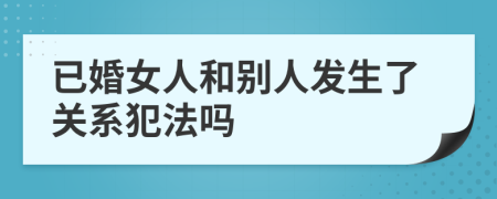 已婚女人和別人發(fā)生了關(guān)系犯法嗎
