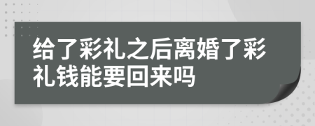 給了彩禮之后離婚了彩禮錢能要回來嗎