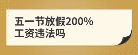 五一節(jié)放假200% 工資違法嗎