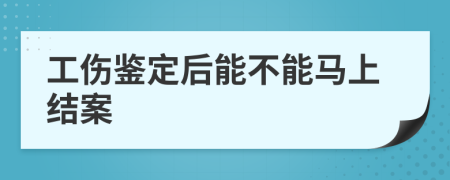 工傷鑒定后能不能馬上結(jié)案