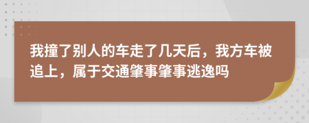 我撞了別人的車走了幾天后，我方車被追上，屬于交通肇事肇事逃逸嗎
