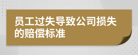 員工過失導(dǎo)致公司損失的賠償標準