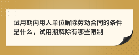 試用期內(nèi)用人單位解除勞動(dòng)合同的條件是什么，試用期解除有哪些限制