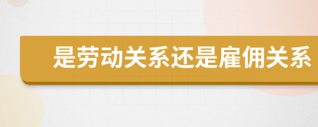 是勞動關(guān)系還是雇傭關(guān)系