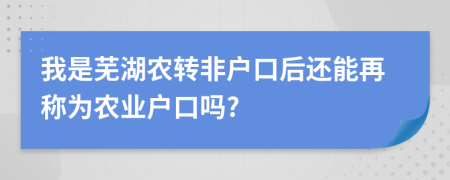 我是蕪湖農(nóng)轉(zhuǎn)非戶(hù)口后還能再稱(chēng)為農(nóng)業(yè)戶(hù)口嗎?