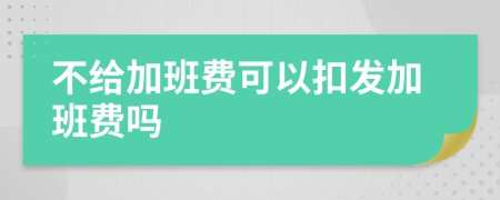 不給加班費可以扣發(fā)加班費嗎