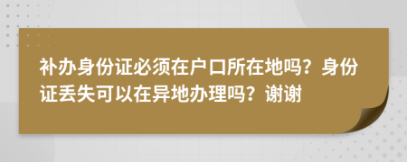 補辦身份證必須在戶口所在地嗎？身份證丟失可以在異地辦理嗎？謝謝