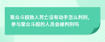 聚眾斗毆致人死亡沒有動手怎么判刑, 參與聚眾斗毆的人員會被判刑嗎