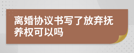 離婚協(xié)議書寫了放棄撫養(yǎng)權(quán)可以嗎