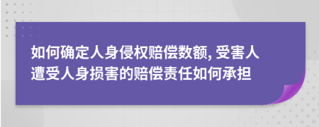 如何確定人身侵權(quán)賠償數(shù)額, 受害人遭受人身損害的賠償責(zé)任如何承擔(dān)