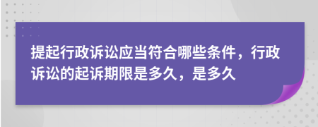 提起行政訴訟應(yīng)當(dāng)符合哪些條件，行政訴訟的起訴期限是多久，是多久