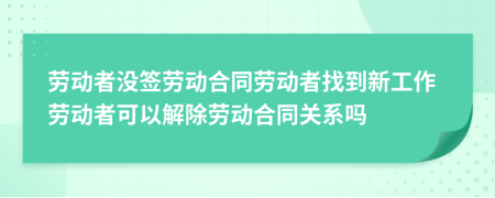 勞動者沒簽勞動合同勞動者找到新工作勞動者可以解除勞動合同關(guān)系嗎