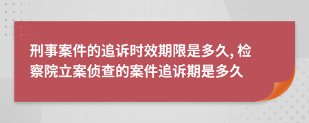 刑事案件的追訴時效期限是多久, 檢察院立案偵查的案件追訴期是多久