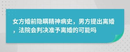 女方婚前隱瞞精神病史，男方提出離婚，法院會判決準(zhǔn)予離婚的可能嗎
