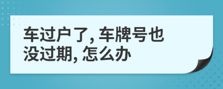 車過(guò)戶了, 車牌號(hào)也沒(méi)過(guò)期, 怎么辦