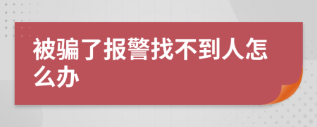 被騙了報(bào)警找不到人怎么辦