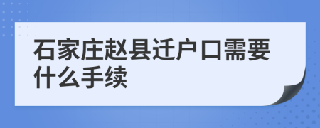 石家莊趙縣遷戶口需要什么手續(xù)