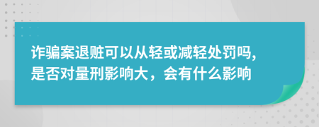 詐騙案退贓可以從輕或減輕處罰嗎, 是否對量刑影響大，會有什么影響