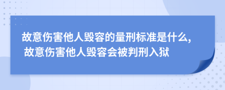 故意傷害他人毀容的量刑標準是什么, 故意傷害他人毀容會被判刑入獄