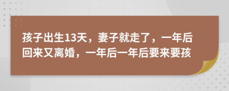 孩子出生13天，妻子就走了，一年后回來(lái)又離婚，一年后一年后要來(lái)要孩