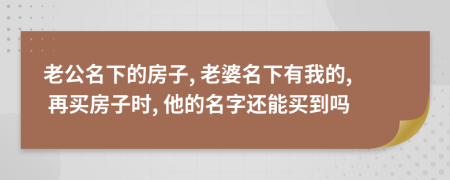 老公名下的房子, 老婆名下有我的, 再買房子時, 他的名字還能買到嗎