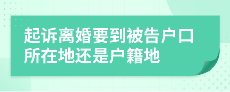 起訴離婚要到被告戶口所在地還是戶籍地