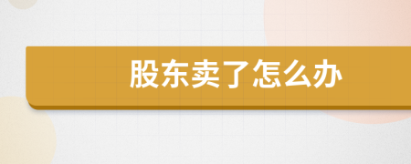 股東賣了怎么辦