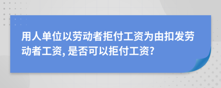 用人單位以勞動(dòng)者拒付工資為由扣發(fā)勞動(dòng)者工資, 是否可以拒付工資?