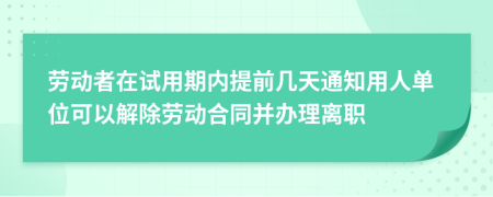 勞動(dòng)者在試用期內(nèi)提前幾天通知用人單位可以解除勞動(dòng)合同并辦理離職
