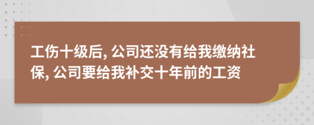 工傷十級后, 公司還沒有給我繳納社保, 公司要給我補(bǔ)交十年前的工資