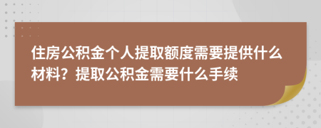 住房公積金個(gè)人提取額度需要提供什么材料？提取公積金需要什么手續(xù)