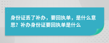 身份證丟了補(bǔ)辦，要回執(zhí)單，是什么意思？補(bǔ)辦身份證要回執(zhí)單是什么